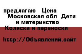 предлагаю › Цена ­ 10 000 - Московская обл. Дети и материнство » Коляски и переноски   